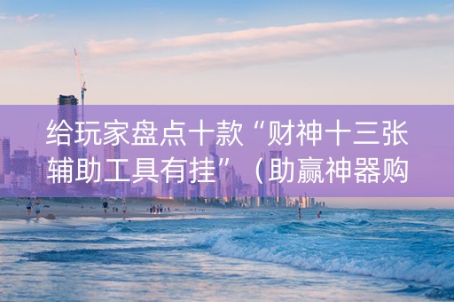 给玩家盘点十款“财神十三张辅助工具有挂”（助赢神器购买)