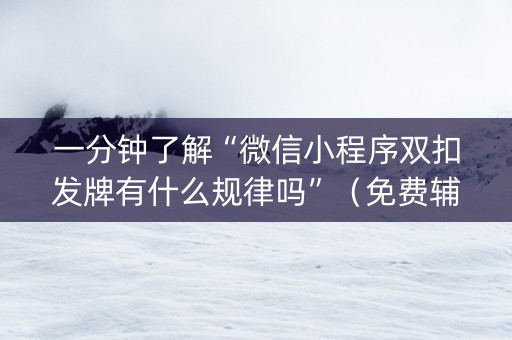 一分钟了解“微信小程序双扣发牌有什么规律吗”（免费辅助)