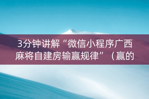 3分钟讲解“微信小程序广西麻将自建房输赢规律”（赢的技巧规律)