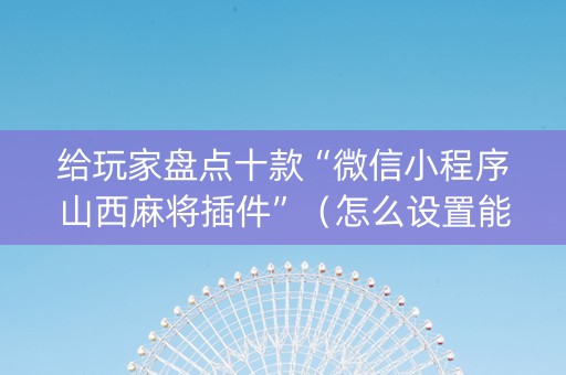 给玩家盘点十款“微信小程序山西麻将插件”（怎么设置能有好牌)