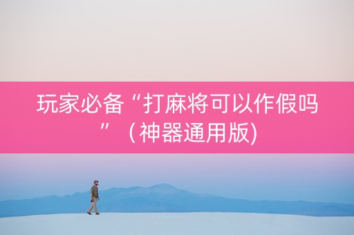 玩家必备“打麻将可以作假吗”（神器通用版)
