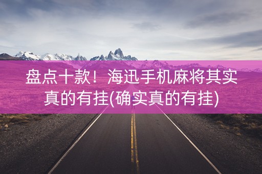 盘点十款！海迅手机麻将其实真的有挂(确实真的有挂)