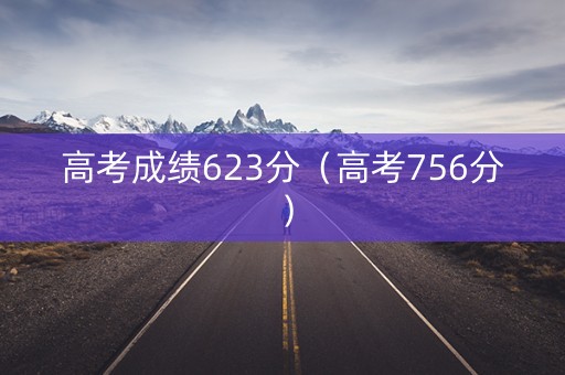高考成绩623分（高考756分）