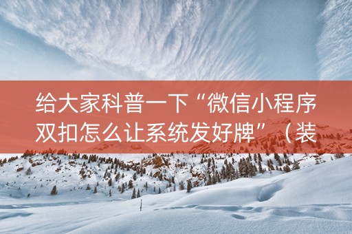 给大家科普一下“微信小程序双扣怎么让系统发好牌”（装挂怎么安装)
