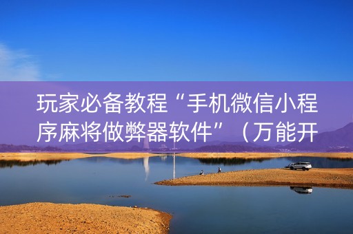 玩家必备教程“手机微信小程序麻将做弊器软件”（万能开挂神器)