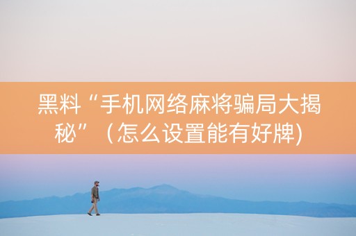 黑料“手机网络麻将骗局大揭秘”（怎么设置能有好牌)