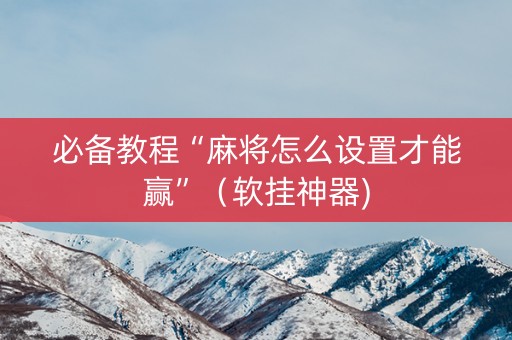 必备教程“麻将怎么设置才能赢”（软挂神器)