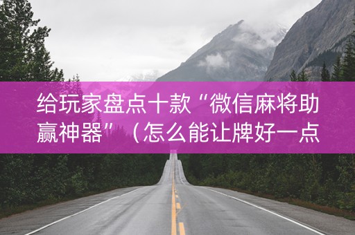 给玩家盘点十款“微信麻将助赢神器”（怎么能让牌好一点)