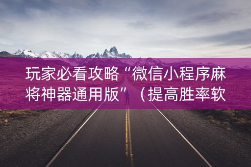玩家必看攻略“微信小程序麻将神器通用版”（提高胜率软件)