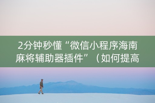 2分钟秒懂“微信小程序海南麻将辅助器插件”（如何提高胜率)