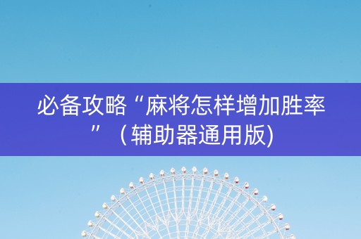 必备攻略“麻将怎样增加胜率”（辅助器通用版)