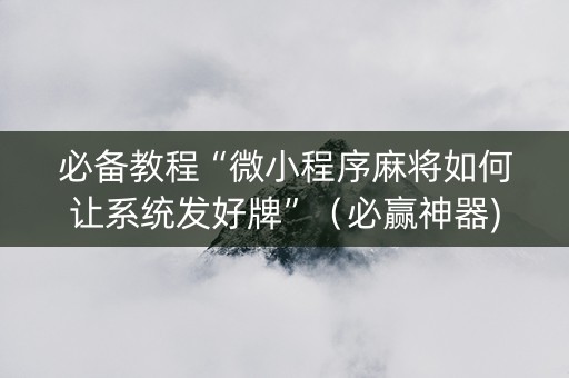 必备教程“微小程序麻将如何让系统发好牌”（必赢神器)