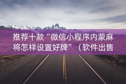 推荐十款“微信小程序内蒙麻将怎样设置好牌”（软件出售)
