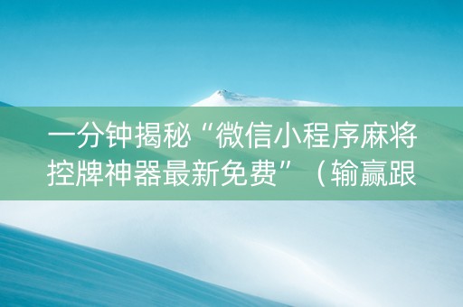一分钟揭秘“微信小程序麻将控牌神器最新免费”（输赢跟id号有关系吗)