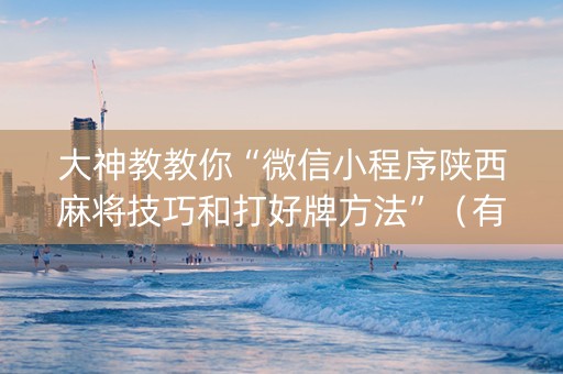大神教教你“微信小程序陕西麻将技巧和打好牌方法”（有没有猫腻)