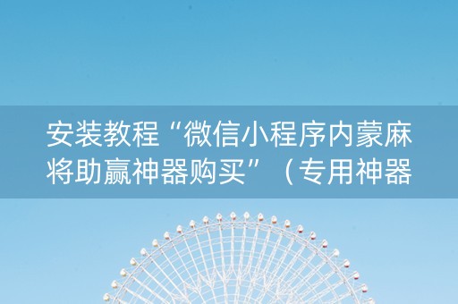 安装教程“微信小程序内蒙麻将助赢神器购买”（专用神器下载)