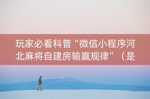 玩家必看科普“微信小程序河北麻将自建房输赢规律”（是否能开挂)