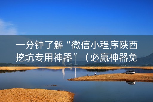 一分钟了解“微信小程序陕西挖坑专用神器”（必赢神器免费安装)