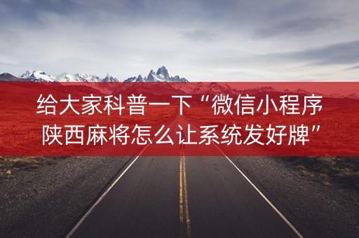 给大家科普一下“微信小程序陕西麻将怎么让系统发好牌”（可以设置输赢吗)