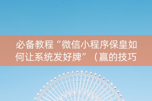 必备教程“微信小程序保皇如何让系统发好牌”（赢的技巧规律)