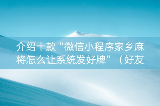 介绍十款“微信小程序家乡麻将怎么让系统发好牌”（好友房怎么才能赢)