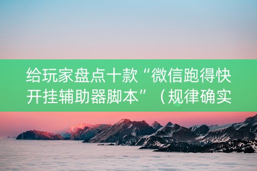 给玩家盘点十款“微信跑得快开挂辅助器脚本”（规律确实有挂)