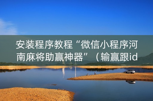 安装程序教程“微信小程序河南麻将助赢神器”（输赢跟id号有关系吗)