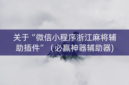 关于“微信小程序浙江麻将辅助插件”（必赢神器辅助器)