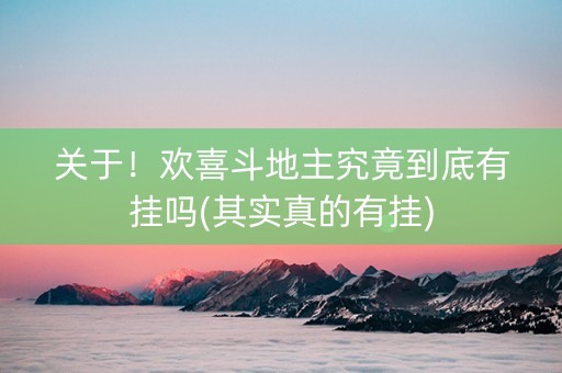 关于！欢喜斗地主究竟到底有挂吗(其实真的有挂)