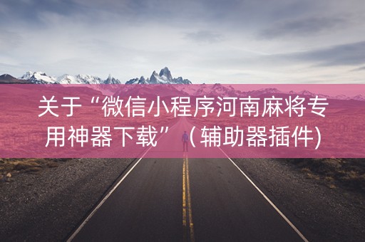 关于“微信小程序河南麻将专用神器下载”（辅助器插件)