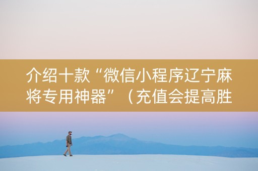 介绍十款“微信小程序辽宁麻将专用神器”（充值会提高胜率么)