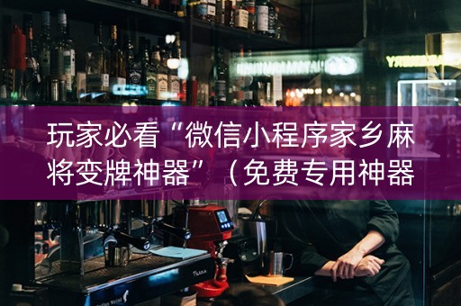 玩家必看“微信小程序家乡麻将变牌神器”（免费专用神器)