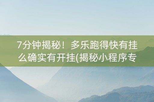 7分钟揭秘！多乐跑得快有挂么确实有开挂(揭秘小程序专用神器下载)