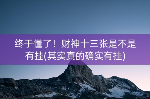 终于懂了！财神十三张是不是有挂(其实真的确实有挂)