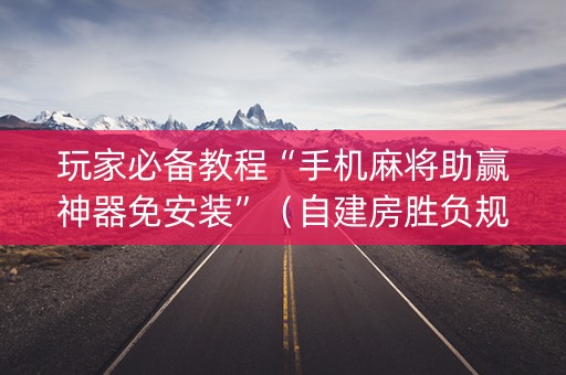 玩家必备教程“手机麻将助赢神器免安装”（自建房胜负规律)