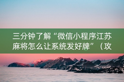 三分钟了解“微信小程序江苏麻将怎么让系统发好牌”（攻略插件)