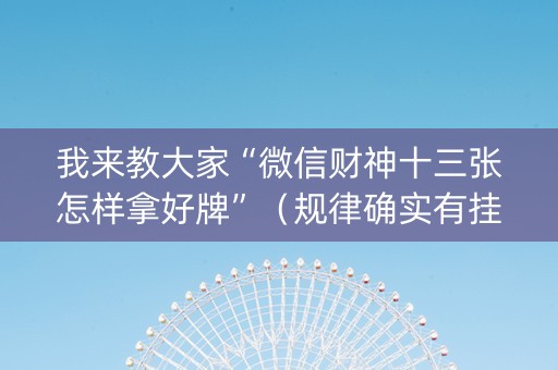 我来教大家“微信财神十三张怎样拿好牌”（规律确实有挂)