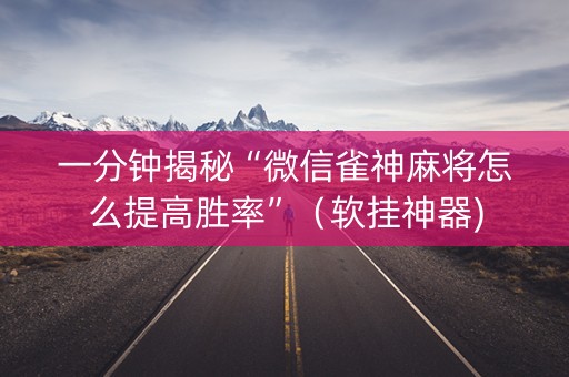 一分钟揭秘“微信雀神麻将怎么提高胜率”（软挂神器)