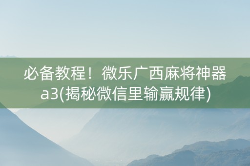 必备教程！微乐广西麻将神器a3(揭秘微信里输赢规律)