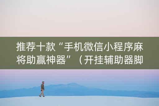 推荐十款“手机微信小程序麻将助赢神器”（开挂辅助器脚本)