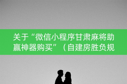 关于“微信小程序甘肃麻将助赢神器购买”（自建房胜负规律)