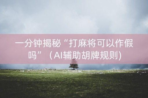 一分钟揭秘“打麻将可以作假吗”（AI辅助胡牌规则)