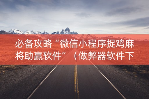 必备攻略“微信小程序捉鸡麻将助赢软件”（做弊器软件下载)