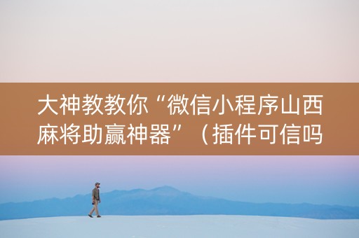大神教教你“微信小程序山西麻将助赢神器”（插件可信吗)