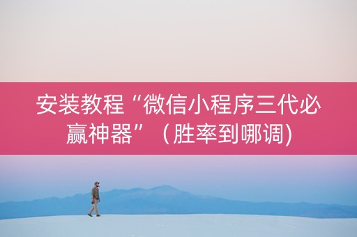 安装教程“微信小程序三代必赢神器”（胜率到哪调)
