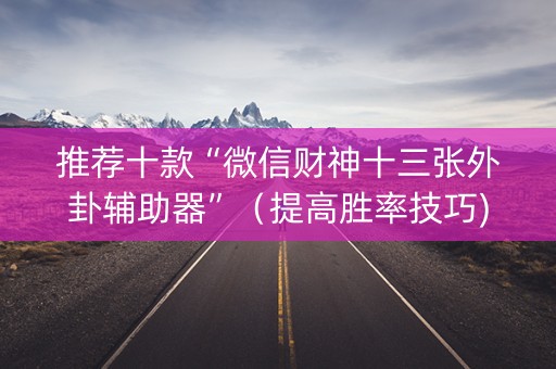 推荐十款“微信财神十三张外卦辅助器”（提高胜率技巧)