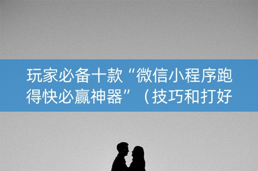 玩家必备十款“微信小程序跑得快必赢神器”（技巧和打好牌方法)
