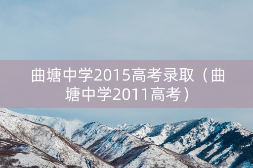 曲塘中学2015高考录取（曲塘中学2011高考）