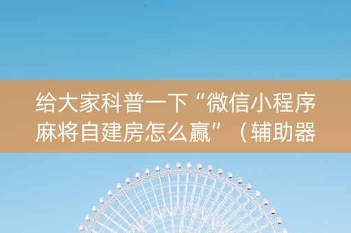 给大家科普一下“微信小程序麻将自建房怎么赢”（辅助器插件)