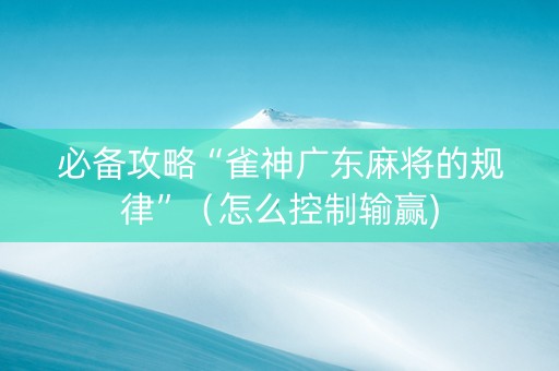 必备攻略“雀神广东麻将的规律”（怎么控制输赢)